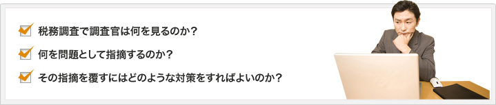 税務調査で調査官は何を見るのか？何を問題として指摘するのか？その指摘を覆すにはどのような対策をすればよいのか？
